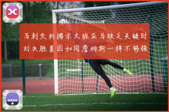 马刺失利揭示文班亚马缺乏关键时刻决胜基因如同詹姆斯一样不够强势