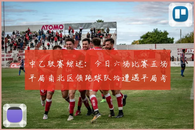 中乙联赛综述：今日六场比赛五场平局南北区领跑球队均遭遇平局考验