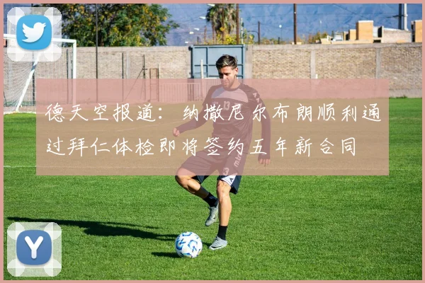 德天空报道：纳撒尼尔布朗顺利通过拜仁体检即将签约五年新合同