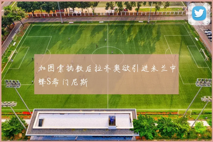 加图索执教后拉齐奥欲引进米兰中锋S希门尼斯