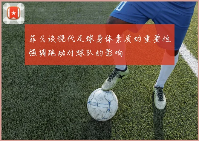 菲戈谈现代足球身体素质的重要性强调跑动对球队的影响