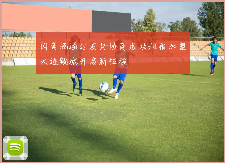 闫奕涵通过友好协商成功租借加盟大连鲲城开启新征程