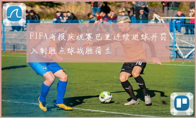 FIFA海报庆祝赛巴里连续进球并罚入制胜点球战胜荷兰